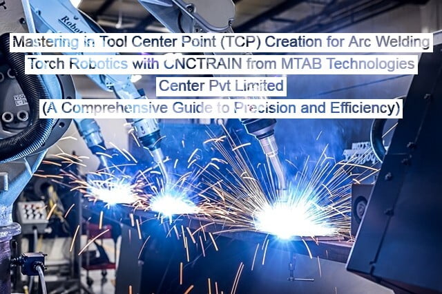Mastering in Tool Center Point (TCP) Creation for Arc Welding Torch Robotics with CNCTRAIN from MTAB Technologies Center Pvt Limited